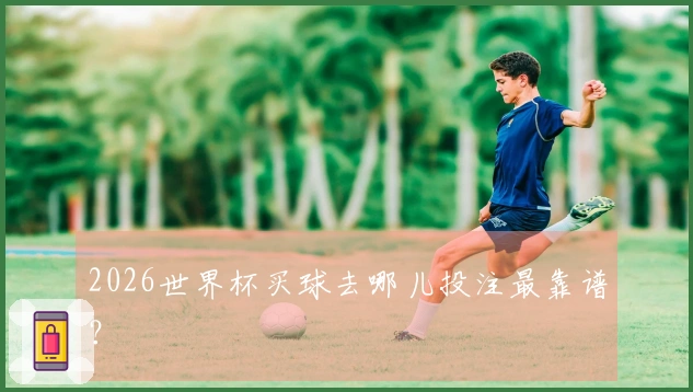 2026世界杯买球去哪儿投注最靠谱？