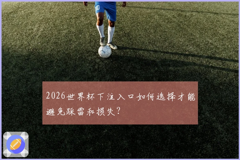 2026世界杯下注入口如何选择才能避免踩雷和损失？