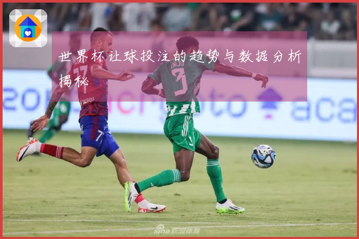 世界杯让球投注的趋势与数据分析揭秘