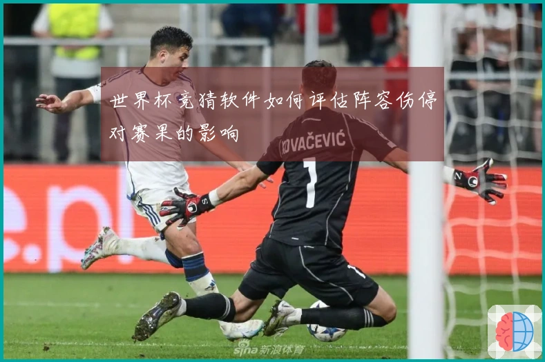 世界杯竞猜软件如何评估阵容伤停对赛果的影响