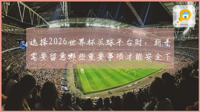 选择2026世界杯买球平台时,新手需要留意哪些重要事项才能安全下注