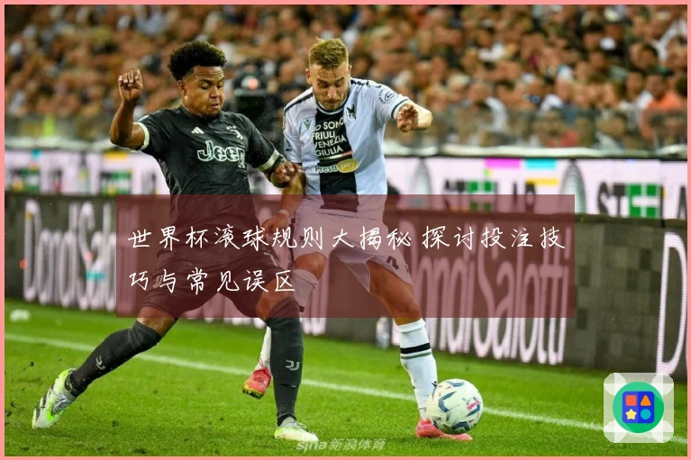 世界杯滚球规则大揭秘 探讨投注技巧与常见误区
