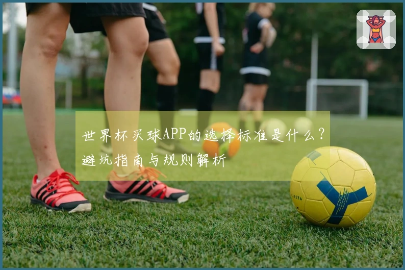 世界杯买球APP的选择标准是什么？避坑指南与规则解析