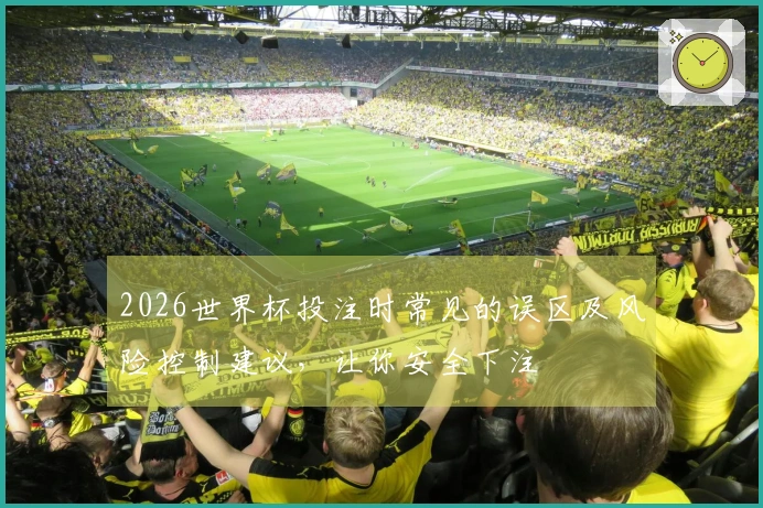 2026世界杯投注时常见的误区及风险控制建议，让你安全下注