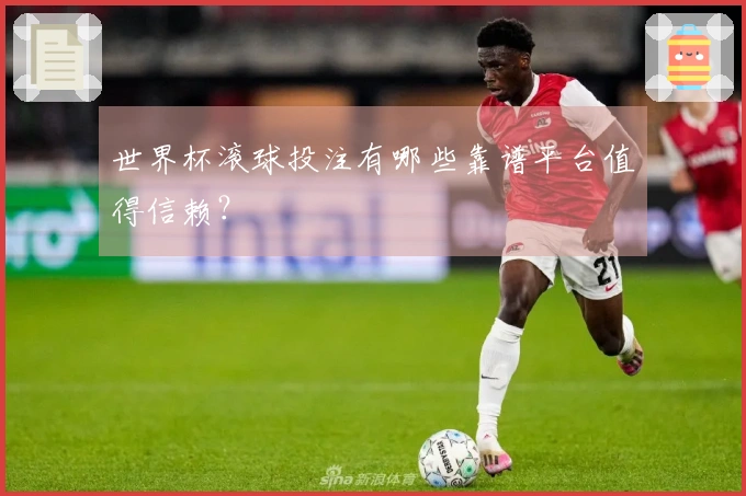 世界杯滚球投注有哪些靠谱平台值得信赖？