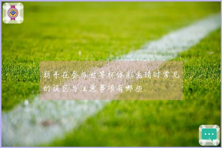 新手在参与世界杯体彩竞猜时常见的误区与注意事项有哪些