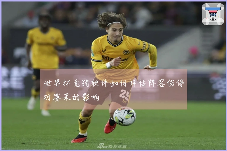 世界杯竞猜软件如何评估阵容伤停对赛果的影响