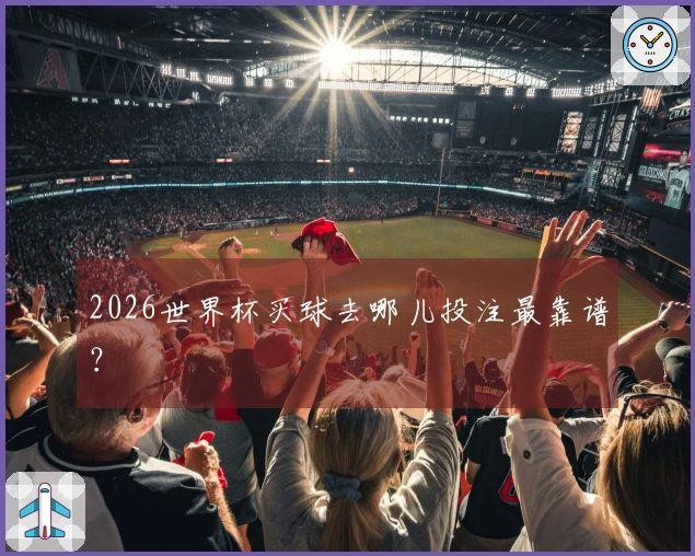2026世界杯买球去哪儿投注最靠谱？